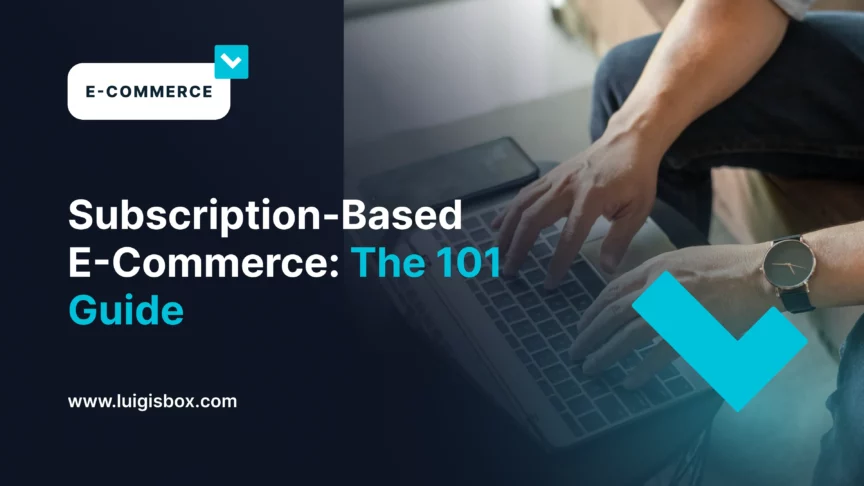 Subscription-Based E-Commerce: The 101 Guide